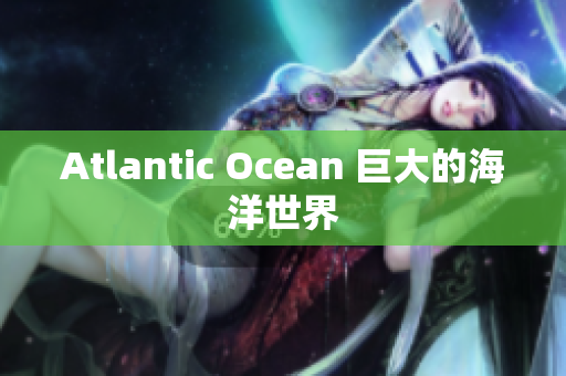 Atlantic Ocean 巨大的海洋世界