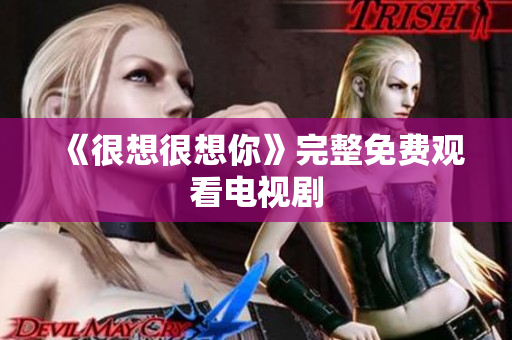 《很想很想你》完整免费观看电视剧