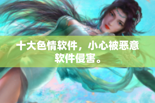 十大色情软件，小心被恶意软件侵害。