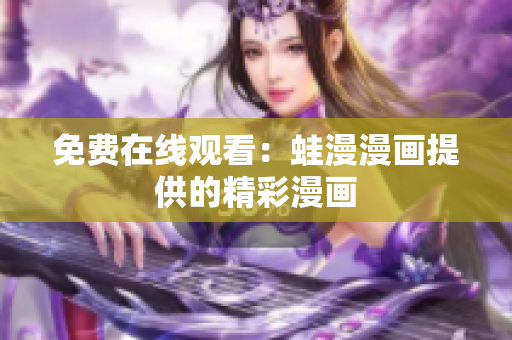 免费在线观看：蛙漫漫画提供的精彩漫画