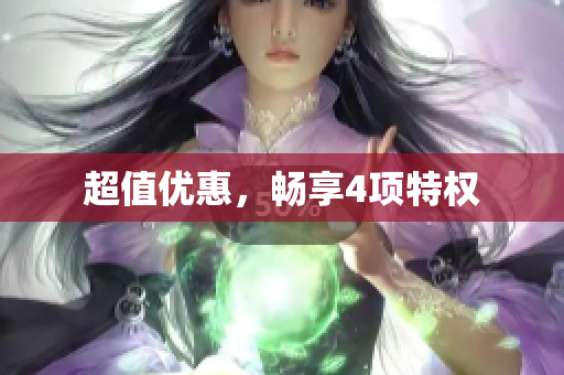 超值优惠，畅享4项特权
