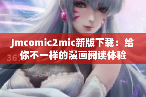 Jmcomic2mic新版下载：给你不一样的漫画阅读体验