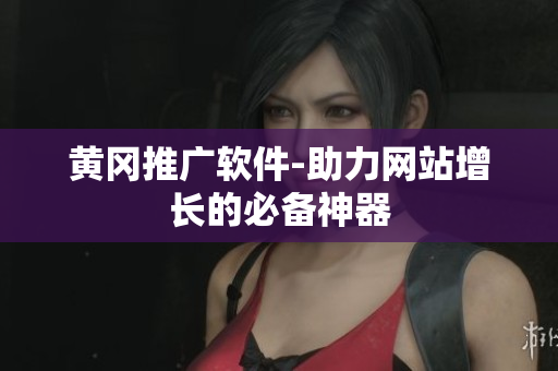 黄冈推广软件-助力网站增长的必备神器