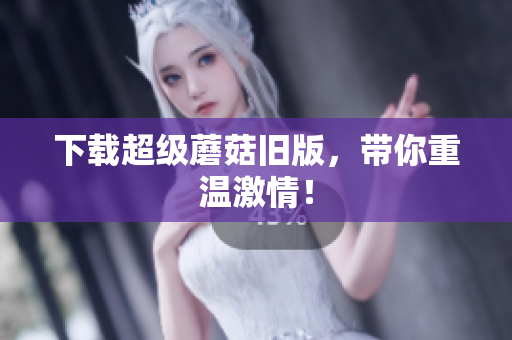 下载超级蘑菇旧版，带你重温激情！
