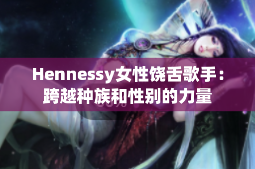 Hennessy女性饶舌歌手：跨越种族和性别的力量