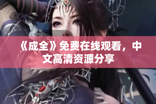 《成全》免费在线观看，中文高清资源分享
