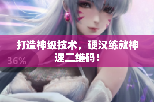 打造神级技术，硬汉练就神速二维码！