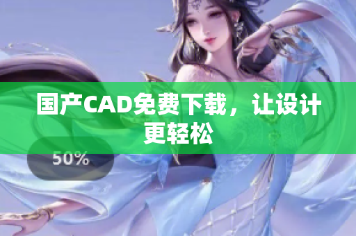 国产CAD免费下载，让设计更轻松