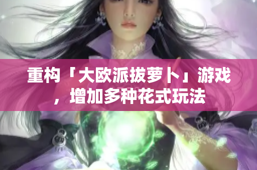 重构「大欧派拔萝卜」游戏，增加多种花式玩法