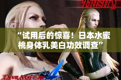“试用后的惊喜！日本水蜜桃身体乳美白功效调查”