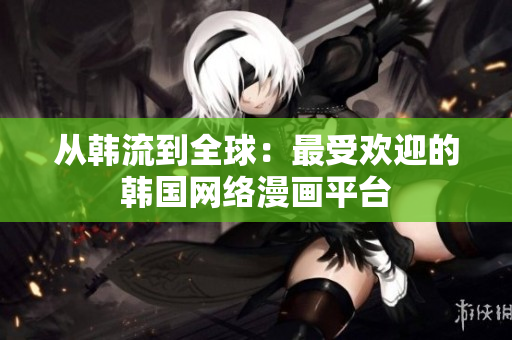 从韩流到全球：最受欢迎的韩国网络漫画平台