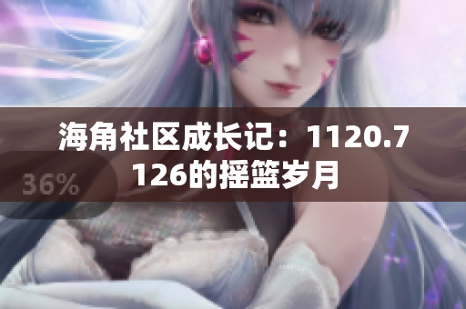 海角社区成长记：1120.7126的摇篮岁月