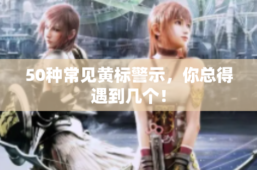 50种常见黄标警示，你总得遇到几个！
