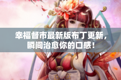 幸福督市最新版布丁更新，瞬间治愈你的口感！