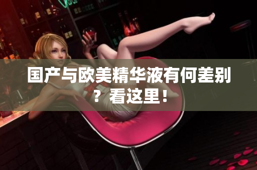 国产与欧美精华液有何差别？看这里！