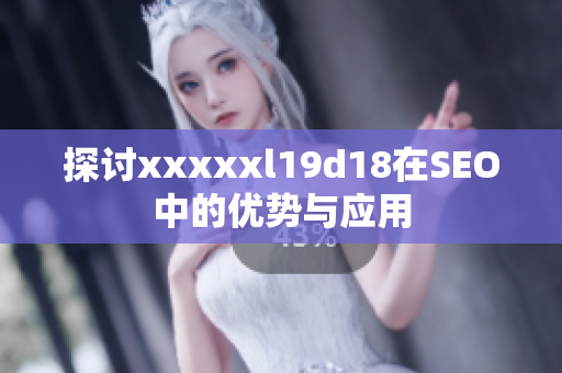 探讨xxxxxl19d18在SEO中的优势与应用