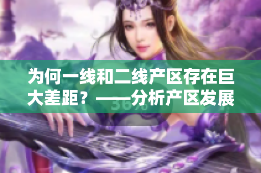 为何一线和二线产区存在巨大差距？——分析产区发展差异