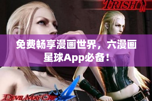 免费畅享漫画世界，六漫画星球App必备！