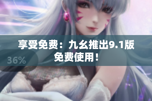 享受免费：九幺推出9.1版免费使用！