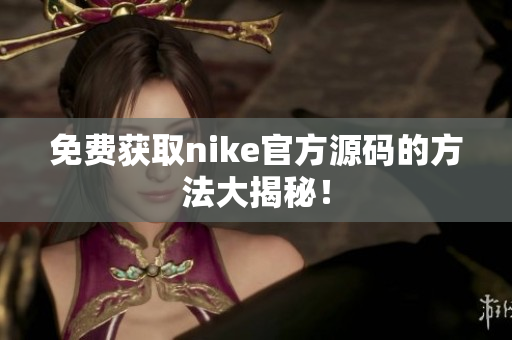 免费获取nike官方源码的方法大揭秘！