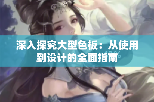 深入探究大型色板：从使用到设计的全面指南