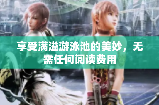 享受满溢游泳池的美妙，无需任何阅读费用