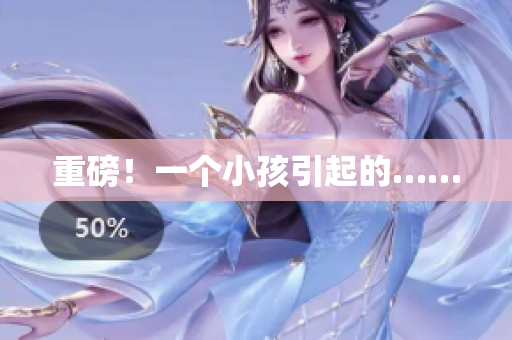 重磅！一个小孩引起的……
