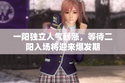 一阳独立人气暴涨，等待二阳入场将迎来爆发期