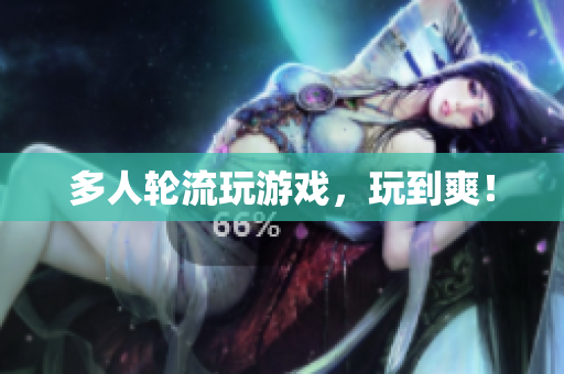 多人轮流玩游戏，玩到爽！