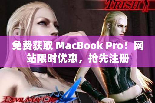 免费获取 MacBook Pro！网站限时优惠，抢先注册
