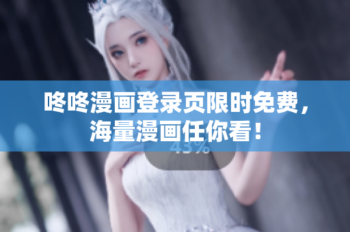 咚咚漫画登录页限时免费，海量漫画任你看！