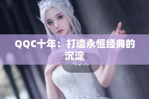 QQC十年：打造永恒经典的沉淀