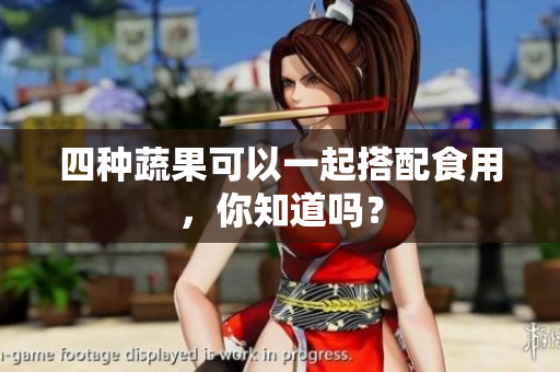 四种蔬果可以一起搭配食用，你知道吗？