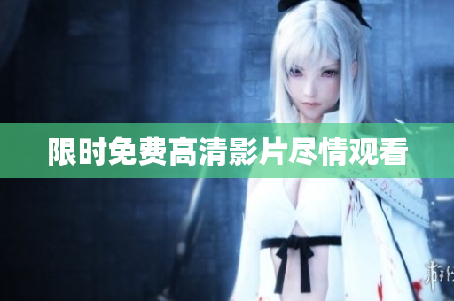 限时免费高清影片尽情观看