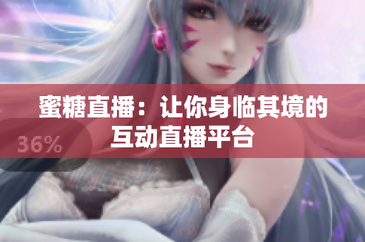 蜜糖直播：让你身临其境的互动直播平台