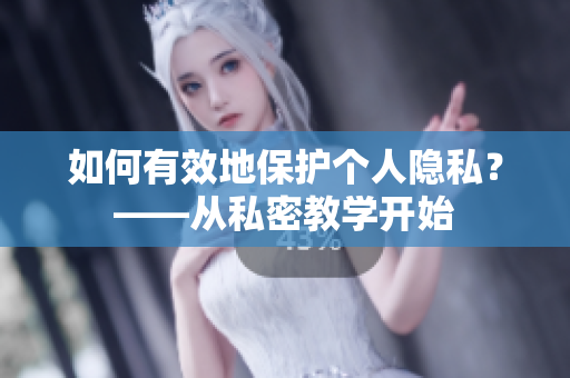 如何有效地保护个人隐私？——从私密教学开始