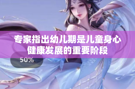 专家指出幼儿期是儿童身心健康发展的重要阶段