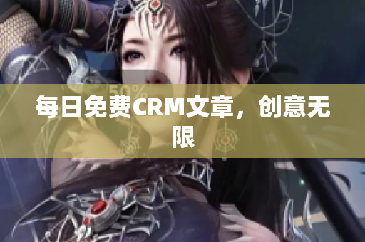 每日免费CRM文章，创意无限