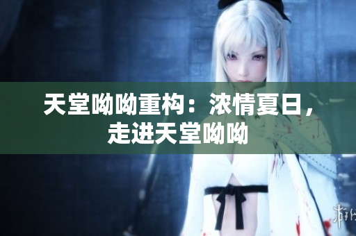 天堂呦呦重构：浓情夏日，走进天堂呦呦