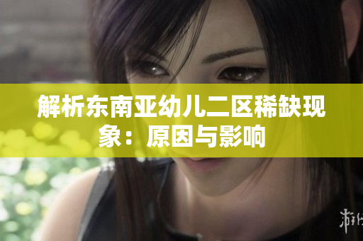 解析东南亚幼儿二区稀缺现象：原因与影响