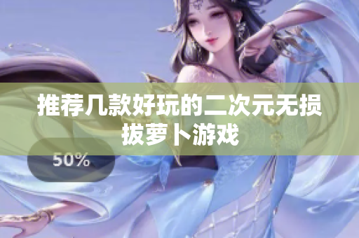 推荐几款好玩的二次元无损拔萝卜游戏