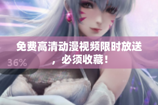 免费高清动漫视频限时放送，必须收藏！