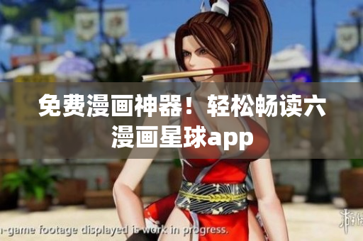 免费漫画神器！轻松畅读六漫画星球app
