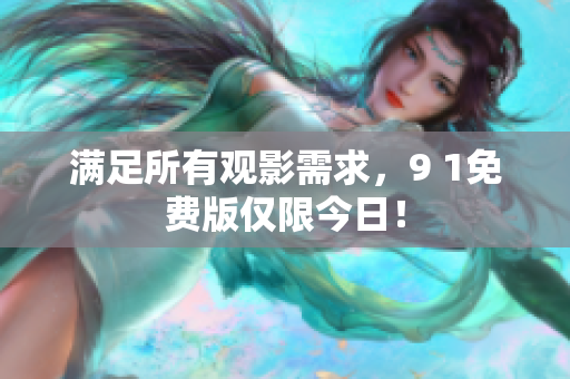 满足所有观影需求，9 1免费版仅限今日！
