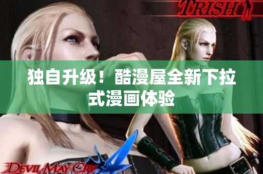 独自升级！酷漫屋全新下拉式漫画体验
