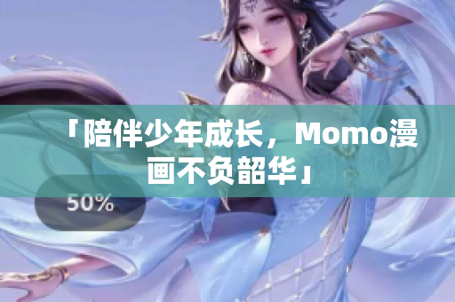 「陪伴少年成长，Momo漫画不负韶华」