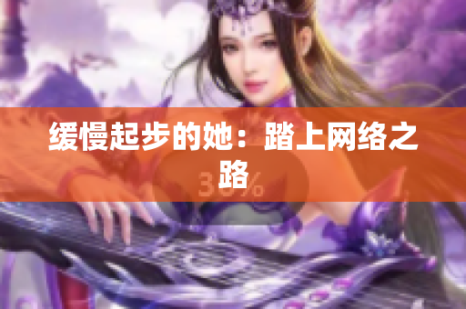 缓慢起步的她：踏上网络之路