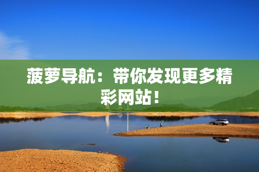 菠萝导航：带你发现更多精彩网站！