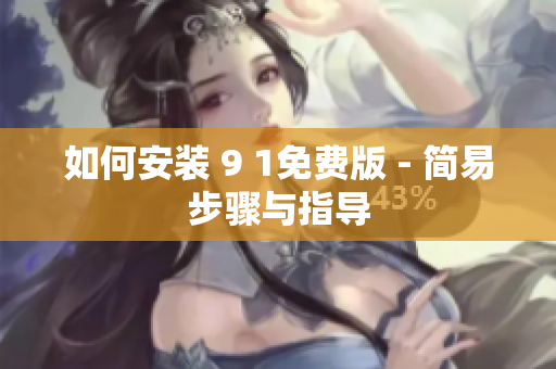 如何安装 9 1免费版 - 简易步骤与指导