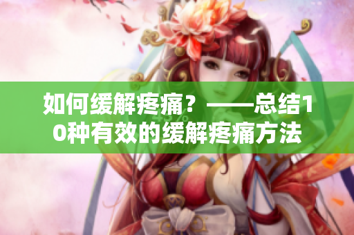 如何缓解疼痛？——总结10种有效的缓解疼痛方法